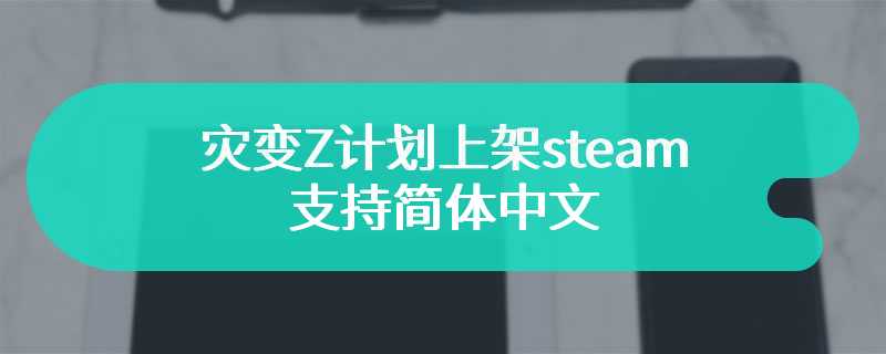 灾变Z计划上架steam 支持简体中文