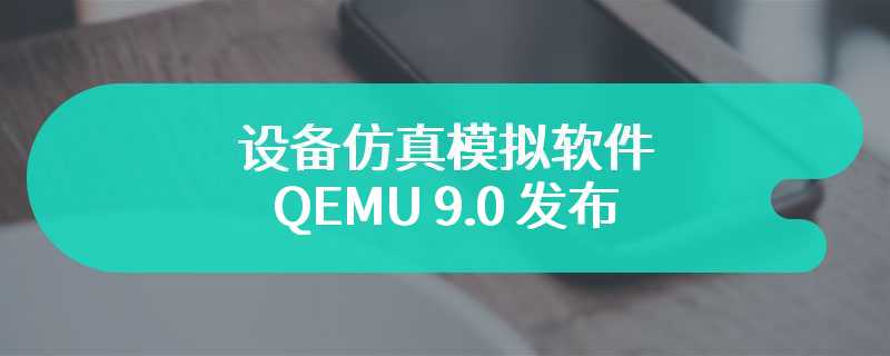 设备仿真模拟软件 QEMU 9.0 发布：为龙芯 LoongArch 添加 KVM 加速支持，包含大量 RISC-V 改