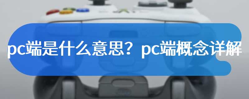 pc端是什么意思？pc端概念详解