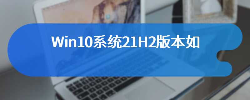 Win10系统21H2版本如何将性能调整为最佳外观(最佳外观的设置方法)