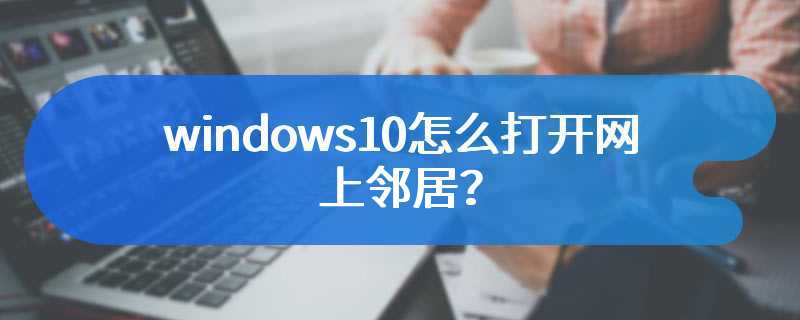 windows10怎么打开网上邻居？